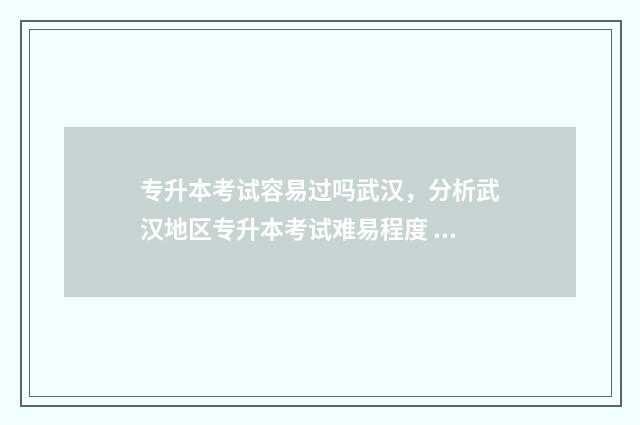 专升本考试容易过吗武汉，分析武汉地区专升本考试难易程度 专升本考试容易的专业有哪些