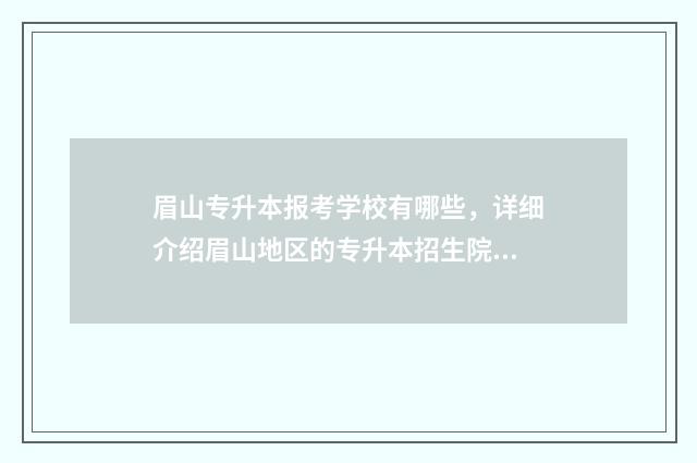眉山专升本报考学校有哪些，详细介绍眉山地区的专升本招生院校 眉山专升本科大学有哪些