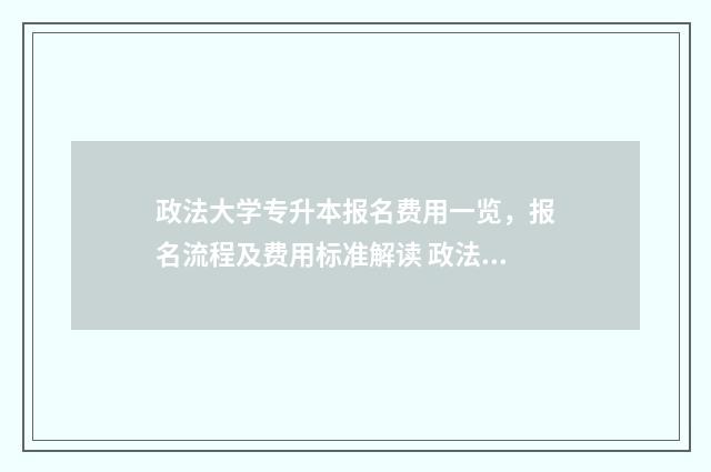 政法大学专升本报名费用一览，报名流程及费用标准解读 政法大学专升本专业
