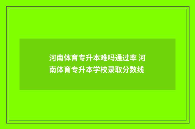 河南体育专升本难吗通过率 河南体育专升本学校录取分数线