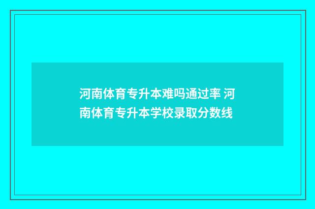 河南体育专升本难吗通过率 河南体育专升本学校录取分数线
