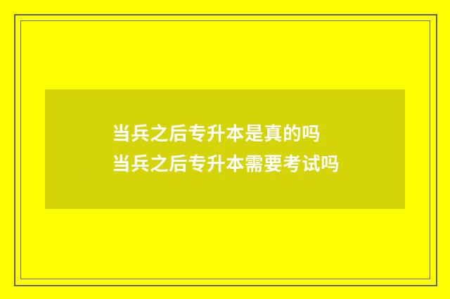 当兵之后专升本是真的吗 当兵之后专升本需要考试吗