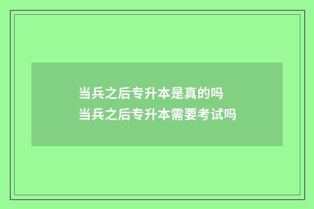 当兵之后专升本是真的吗 当兵之后专升本需要考试吗