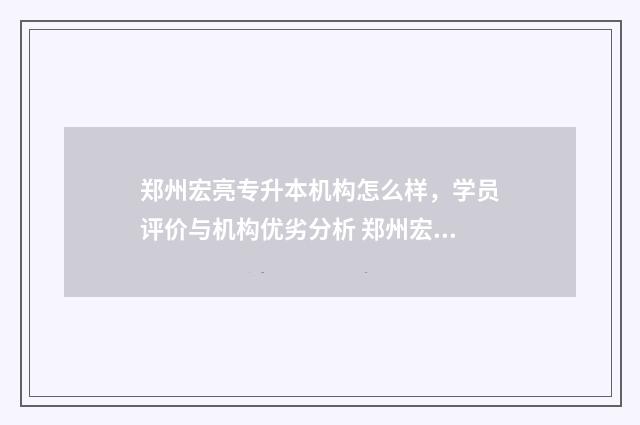 郑州宏亮专升本机构怎么样，学员评价与机构优劣分析 郑州宏亮专升本总部在哪