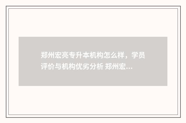 郑州宏亮专升本机构怎么样，学员评价与机构优劣分析 郑州宏亮专升本总部在哪