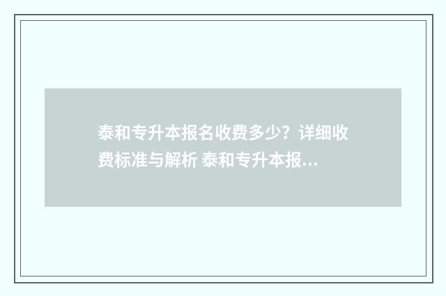 泰和专升本报名收费多少？详细收费标准与解析 泰和专升本报名费