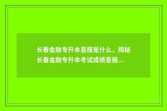 长春金融专升本喜报是什么，揭秘长春金融专升本考试成绩喜报 长春金融专升本考试难吗