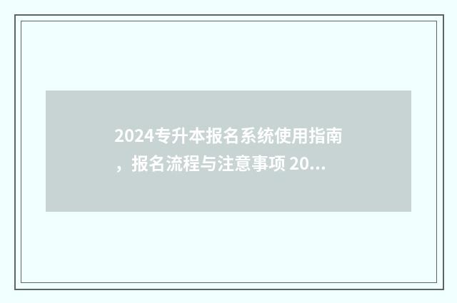 2024专升本报名系统使用指南，报名流程与注意事项 2024专升本报名政策