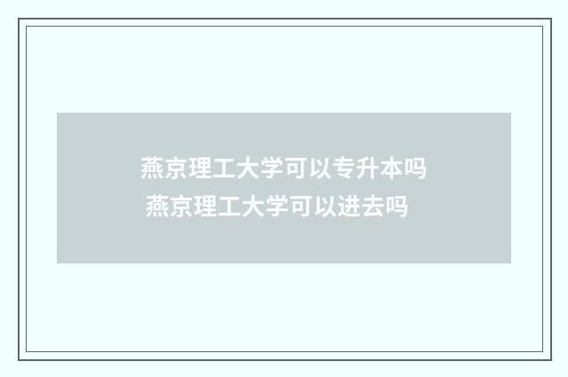 燕京理工大学可以专升本吗 燕京理工大学可以进去吗