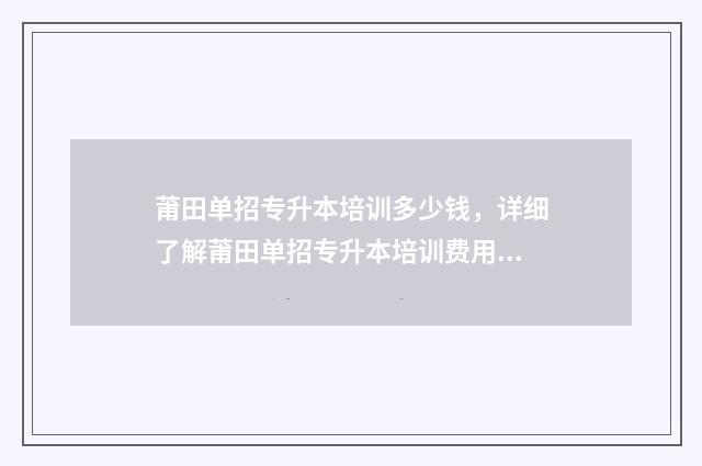 莆田单招专升本培训多少钱，详细了解莆田单招专升本培训费用 莆田专升本考点在哪里