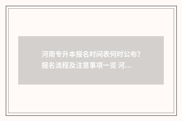 河南专升本报名时间表何时公布？报名流程及注意事项一览 河南专升本报名流程及步骤