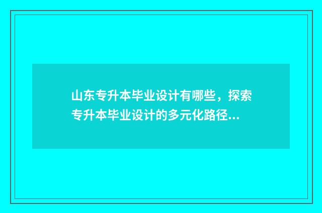 山东专升本毕业设计有哪些，探索专升本毕业设计的多元化路径 山东专升本毕业证上会写专科起点吗