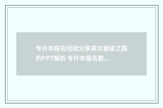 专升本报名经验分享成功晋级之路的PPT解析 专升本报名都填什么