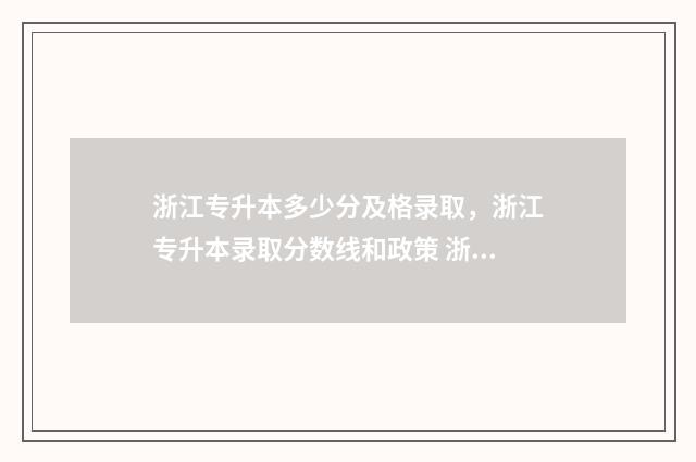 浙江专升本多少分及格录取，浙江专升本录取分数线和政策 浙江专升本多少钱
