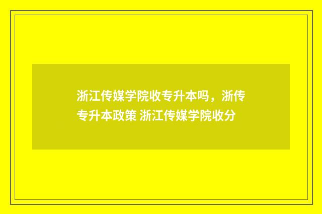 浙江传媒学院收专升本吗，浙传专升本政策 浙江传媒学院收分