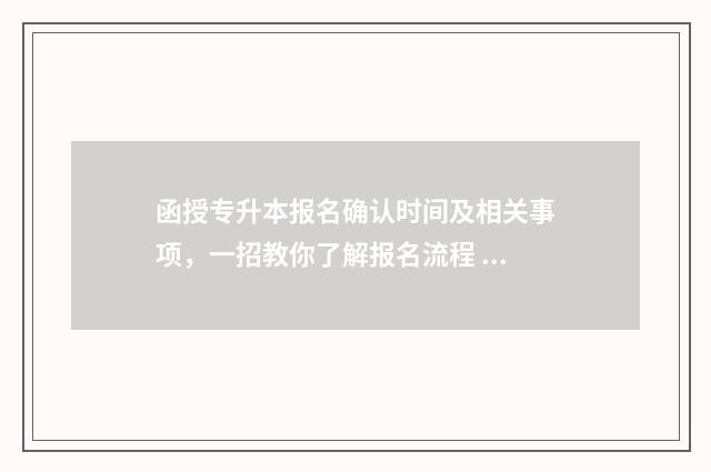函授专升本报名确认时间及相关事项，一招教你了解报名流程 函授专升本报名需要什么材料