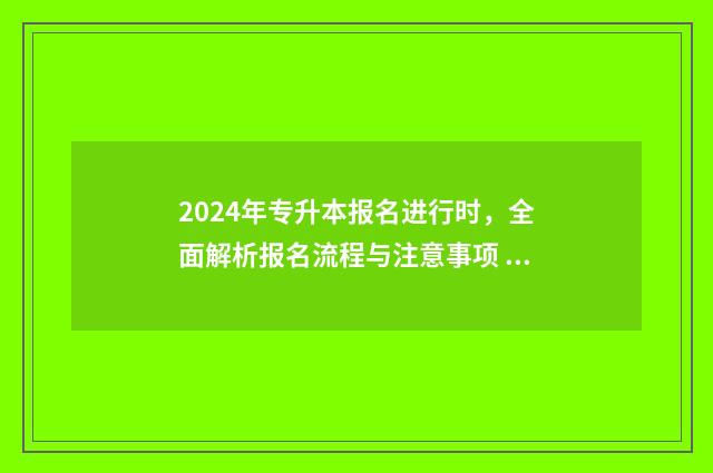 2024年专升本报名进行时，全面解析报名流程与注意事项 2024年专升本报名入口官网