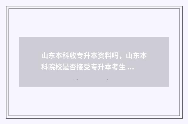 山东本科收专升本资料吗，山东本科院校是否接受专升本考生 山东本科收专升本的大学