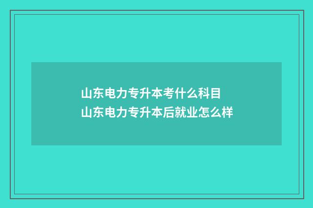 山东电力专升本考什么科目 山东电力专升本后就业怎么样
