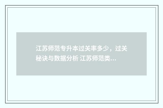 江苏师范专升本过关率多少，过关秘诀与数据分析 江苏师范类专升本