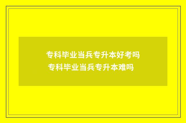 专科毕业当兵专升本好考吗 专科毕业当兵专升本难吗