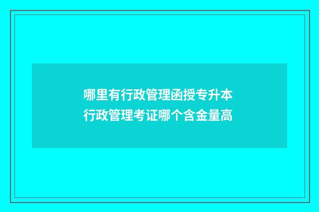 哪里有行政管理函授专升本 行政管理考证哪个含金量高
