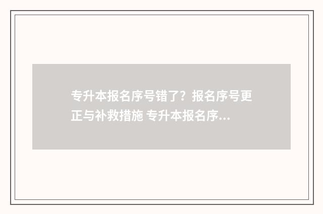 专升本报名序号错了？报名序号更正与补救措施 专升本报名序号怎么获取