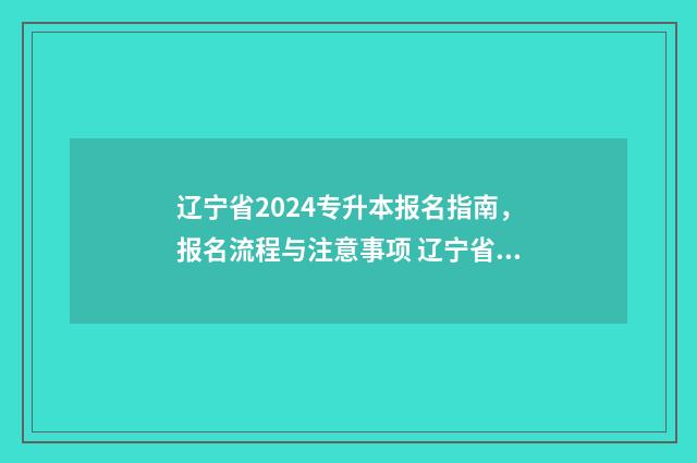 辽宁省2024专升本报名指南，报名流程与注意事项 辽宁省2024专升本分数线