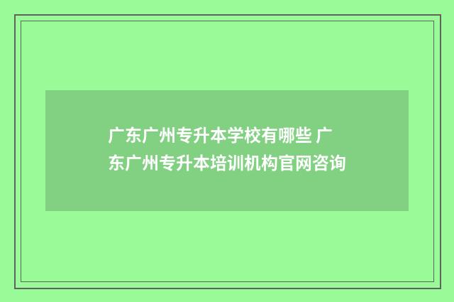 广东广州专升本学校有哪些 广东广州专升本培训机构官网咨询