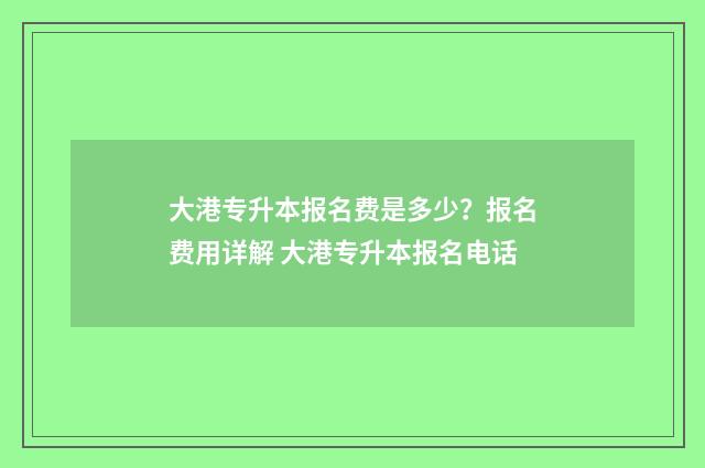 大港专升本报名费是多少？报名费用详解 大港专升本报名电话