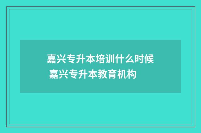 嘉兴专升本培训什么时候 嘉兴专升本教育机构