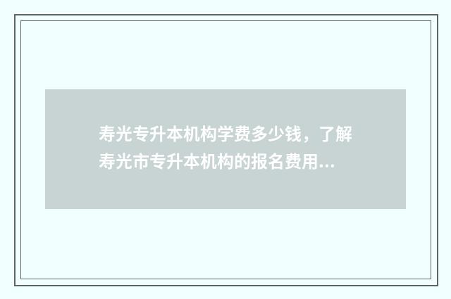 寿光专升本机构学费多少钱，了解寿光市专升本机构的报名费用 寿光有本科学校吗
