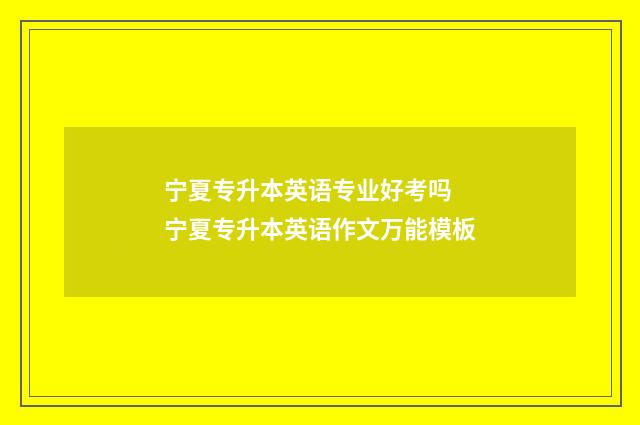 宁夏专升本英语专业好考吗 宁夏专升本英语作文万能模板