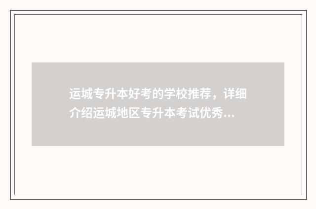 运城专升本好考的学校推荐，详细介绍运城地区专升本考试优秀学校 运城专升本考试时间