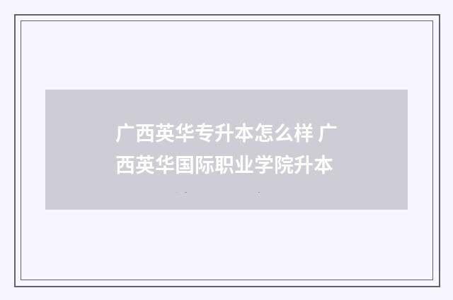 广西英华专升本怎么样 广西英华国际职业学院升本