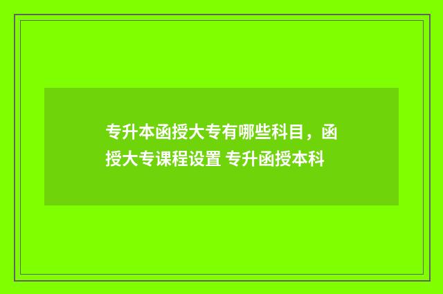 专升本函授大专有哪些科目，函授大专课程设置 专升函授本科