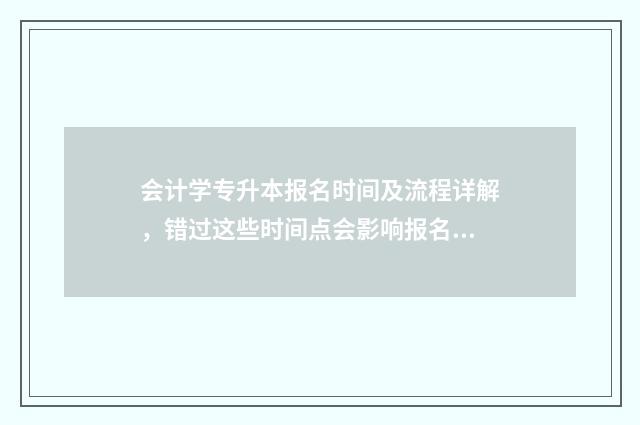 会计学专升本报名时间及流程详解，错过这些时间点会影响报名 会计专升本有哪些学校名单