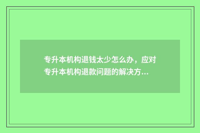 专升本机构退钱太少怎么办，应对专升本机构退款问题的解决方法 专升本机构可以退学费吗