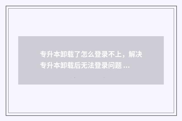 专升本卸载了怎么登录不上，解决专升本卸载后无法登录问题 怎样找回专升本账号