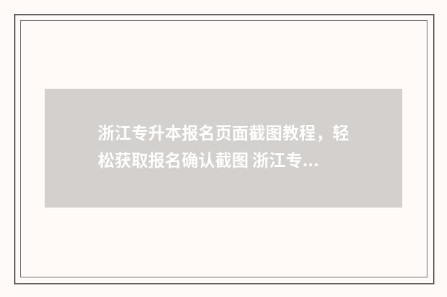 浙江专升本报名页面截图教程，轻松获取报名确认截图 浙江专升本报名入口