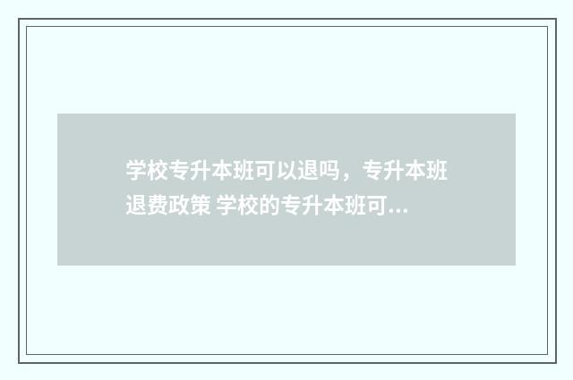 学校专升本班可以退吗，专升本班退费政策 学校的专升本班可以报吗
