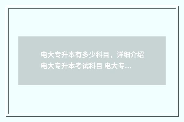 电大专升本有多少科目，详细介绍电大专升本考试科目 电大专升本有多少人报名