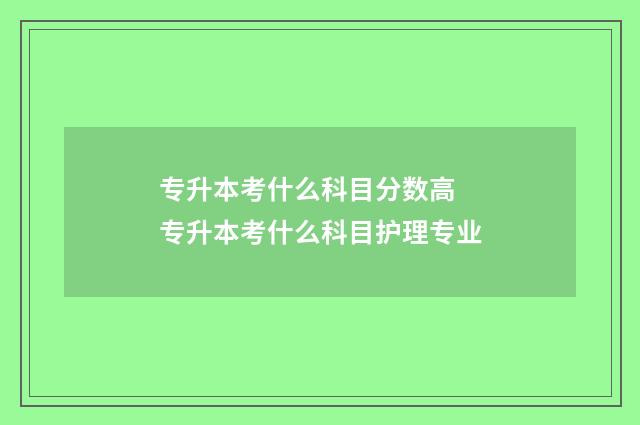 专升本考什么科目分数高 专升本考什么科目护理专业