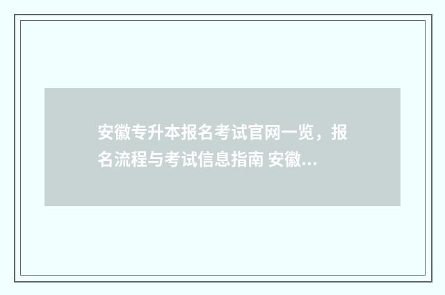 安徽专升本报名考试官网一览，报名流程与考试信息指南 安徽专升本报名条件