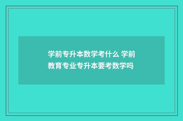 学前专升本数学考什么 学前教育专业专升本要考数学吗