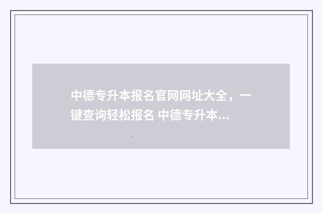 中德专升本报名官网网址大全，一键查询轻松报名 中德专升本专业限制