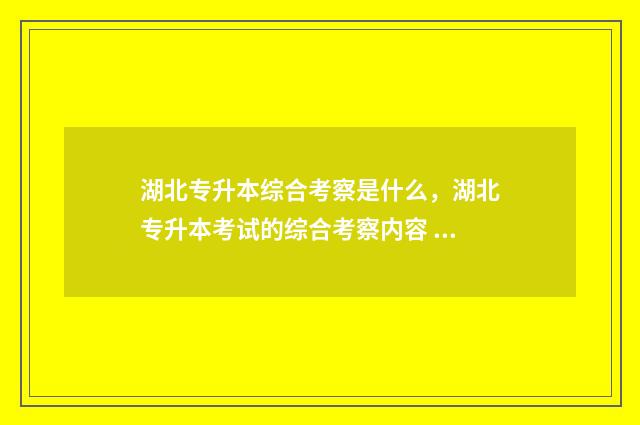湖北专升本综合考察是什么，湖北专升本考试的综合考察内容 湖北专升本综合考察退役士兵题目