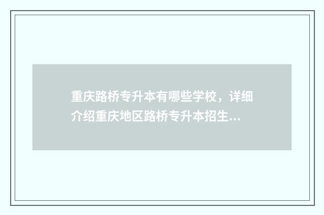 重庆路桥专升本有哪些学校，详细介绍重庆地区路桥专升本招生学校 重庆专升本重庆交通大学