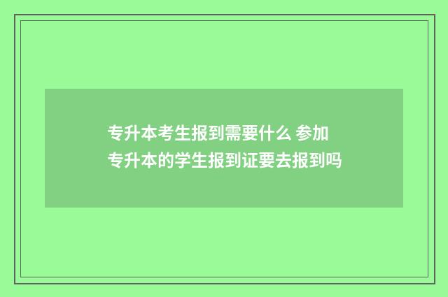 专升本考生报到需要什么 参加专升本的学生报到证要去报到吗