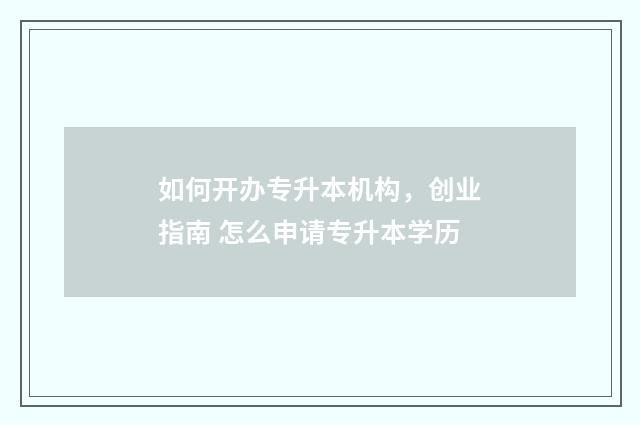 如何开办专升本机构，创业指南 怎么申请专升本学历